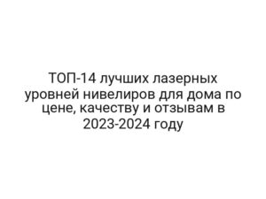ТОП-14 лучших лазерных уровней нивелиров для дома по цене, качеству и отзывам в 2023-2024 году