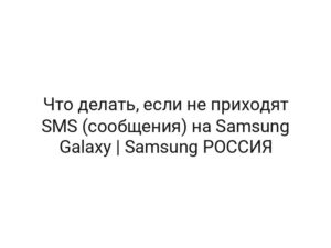 Что делать, если не приходят SMS (сообщения) на Samsung Galaxy | Samsung РОССИЯ