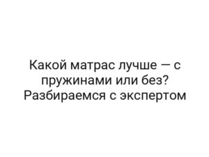 Какой матрас лучше — с пружинами или без? Разбираемся с экспертом