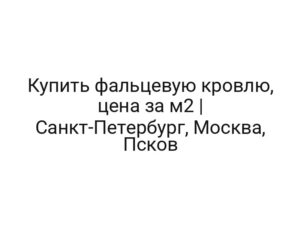 Купить фальцевую кровлю, цена за м2 | Санкт-Петербург, Москва, Псков