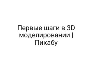 Первые шаги в 3D моделировании | Пикабу