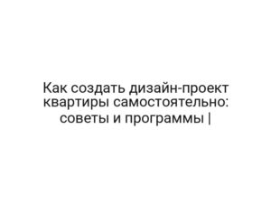 Как создать дизайн-проект квартиры самостоятельно: советы и программы |