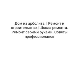 Дом из арболита. | Ремонт и строительство | Школа ремонта. Ремонт своими руками. Советы профессионалов